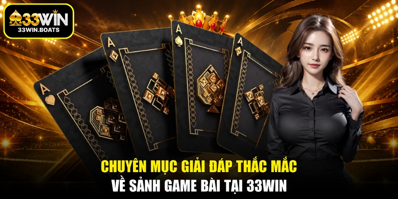 Chuyên mục giải đáp thắc mắc về sảnh game bài tại 33WIN