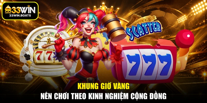 Khung giờ vàng nên chơi theo kinh nghiệm cộng đồng