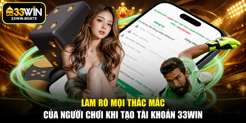 Làm rõ mọi thắc mắc của người chơi khi tạo tài khoản 33WIN