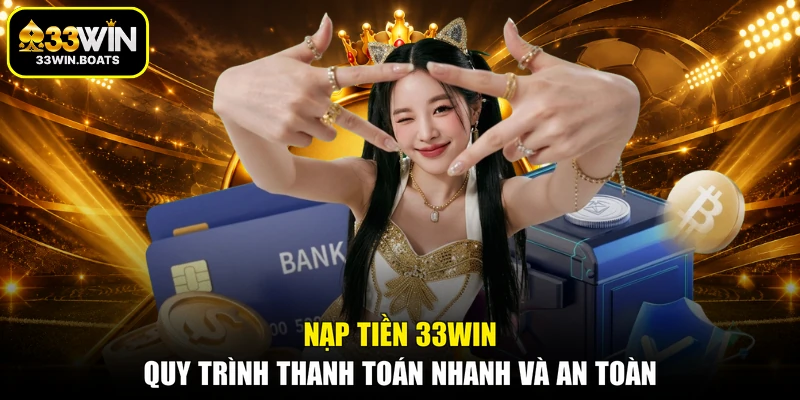 Nạp Tiền 33WIN – Quy Trình Thanh Toán Nhanh Và An Toàn