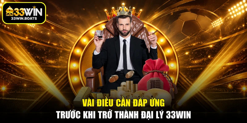 Vài điều cần đáp ứng trước khi trở thành đại lý 33WIN